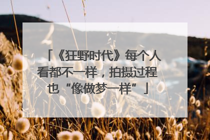 《狂野时代》每个人看都不一样，拍摄过程也“像做梦一样”