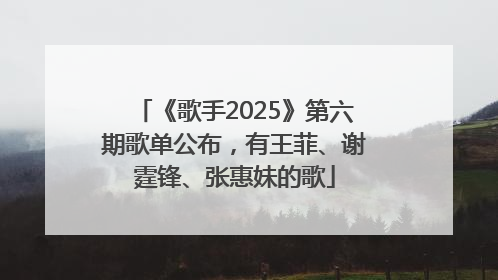 《歌手2025》第六期歌单公布，有王菲、谢霆锋、张惠妹的歌