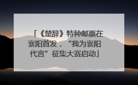 《楚辞》特种邮票在襄阳首发，“我为襄阳代言”征集大赛启动