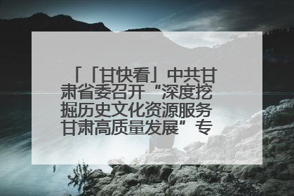 「甘快看」中共甘肃省委召开“深度挖掘历史文化资源服务甘肃高质量发展”专题协商座谈会 胡昌升主持并讲话