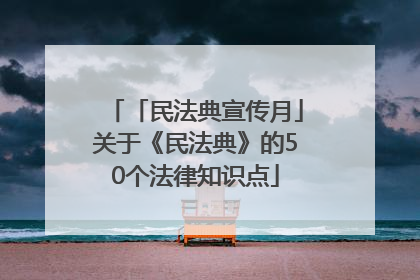 「民法典宣传月」关于《民法典》的50个法律知识点