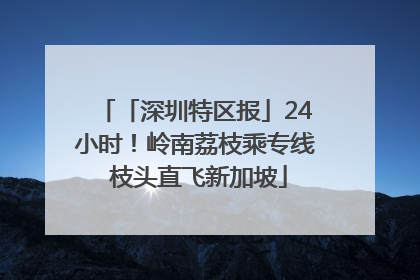 「深圳特区报」24小时！岭南荔枝乘专线 枝头直飞新加坡