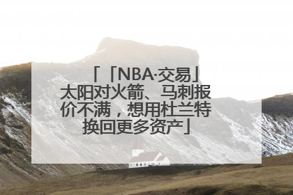 「NBA·交易」太阳对火箭、马刺报价不满，想用杜兰特换回更多资产