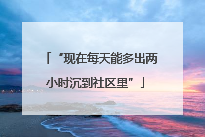 “现在每天能多出两小时沉到社区里”