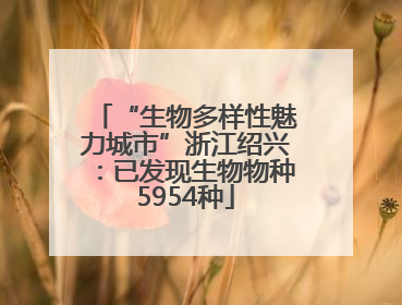 “生物多样性魅力城市”浙江绍兴：已发现生物物种5954种