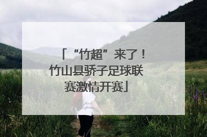 “竹超”来了！竹山县骄子足球联赛激情开赛