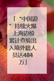 “中国游”持续火爆 上海边检累计查验出入境外籍人员达484万
