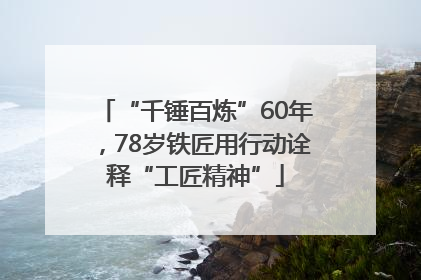 “千锤百炼”60年，78岁铁匠用行动诠释“工匠精神”