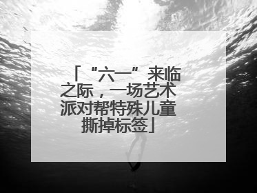 “六一”来临之际，一场艺术派对帮特殊儿童撕掉标签