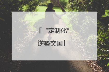 “定制化” 逆势突围