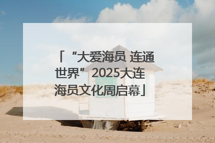 “大爱海员 连通世界”2025大连海员文化周启幕