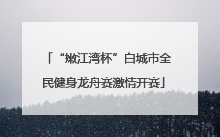 “嫩江湾杯”白城市全民健身龙舟赛激情开赛