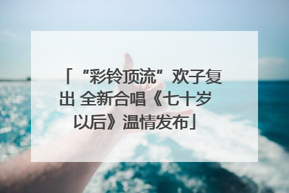 “彩铃顶流”欢子复出 全新合唱《七十岁以后》温情发布