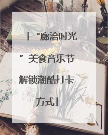 “廊洽时光”美食音乐节解锁潮酷打卡方式