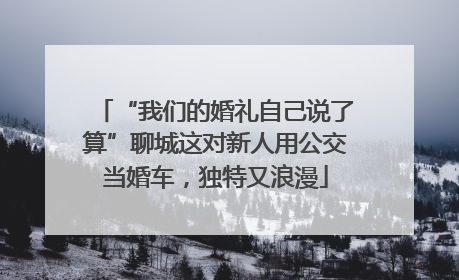 “我们的婚礼自己说了算”聊城这对新人用公交当婚车，独特又浪漫