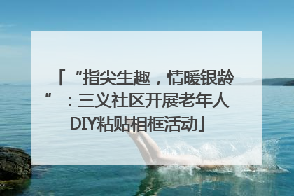 “指尖生趣，情暖银龄”：三义社区开展老年人DIY粘贴相框活动