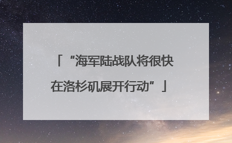 “海军陆战队将很快在洛杉矶展开行动”