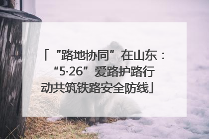 “路地协同”在山东：“5·26”爱路护路行动共筑铁路安全防线