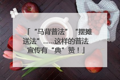 “马背普法”“摆摊送法”……这样的普法宣传有“典”赞！