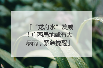“龙舟水”发威！广西局地或有大暴雨，紧急提醒