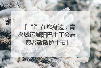 “i”在您身边：青岛城运城阳巴士工会志愿者致敬护士节