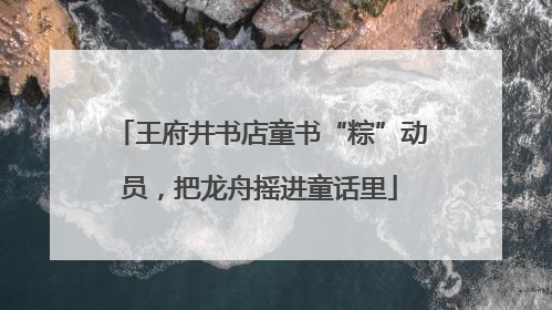 王府井书店童书“粽”动员，把龙舟摇进童话里