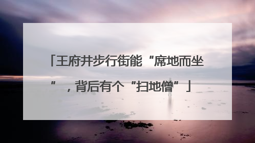 王府井步行街能“席地而坐”，背后有个“扫地僧”