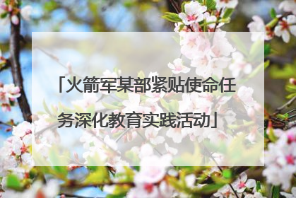 火箭军某部紧贴使命任务深化教育实践活动