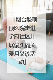 烟台毓璜顶医院走进学府社区开展偏头痛关爱月义诊活动