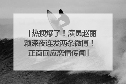 热搜爆了！演员赵丽颖深夜连发两条微博！正面回应恋情传闻