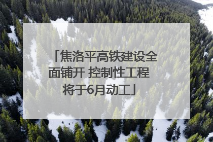 焦洛平高铁建设全面铺开 控制性工程将于6月动工