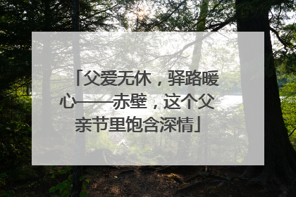 父爱无休，驿路暖心——赤壁，这个父亲节里饱含深情