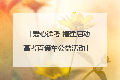 爱心送考 福建启动高考直通车公益活动
