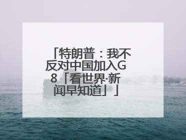 特朗普：我不反对中国加入G8「看世界·新闻早知道」