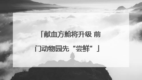 献血方舱将升级 前门动物园先“尝鲜”