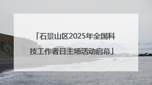 石景山区2025年全国科技工作者日主场活动启幕