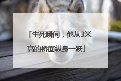 生死瞬间，他从3米高的桥面纵身一跃