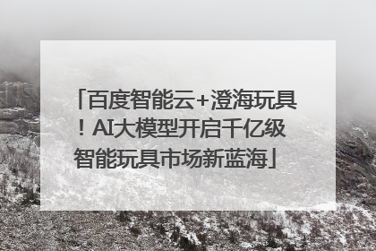 百度智能云+澄海玩具！AI大模型开启千亿级智能玩具市场新蓝海