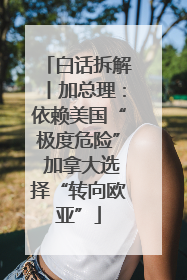 白话拆解丨加总理：依赖美国“极度危险” 加拿大选择“转向欧亚”