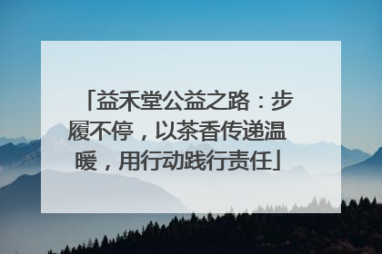 益禾堂公益之路：步履不停，以茶香传递温暖，用行动践行责任