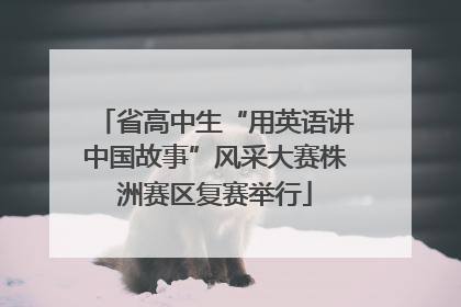 省高中生“用英语讲中国故事”风采大赛株洲赛区复赛举行