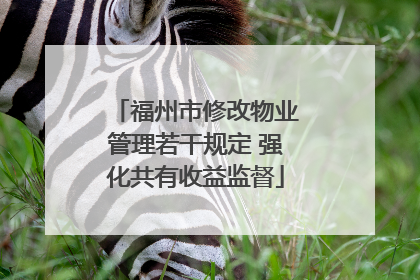 福州市修改物业管理若干规定 强化共有收益监督