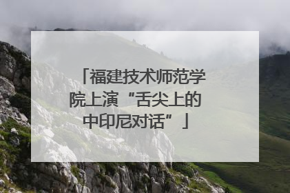 福建技术师范学院上演“舌尖上的中印尼对话”