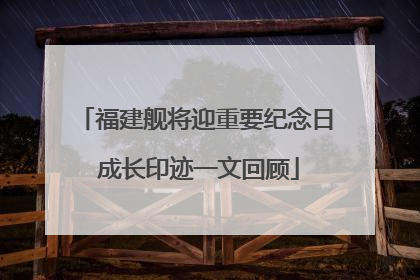 福建舰将迎重要纪念日 成长印迹一文回顾