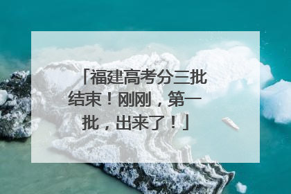 福建高考分三批结束！刚刚，第一批，出来了！