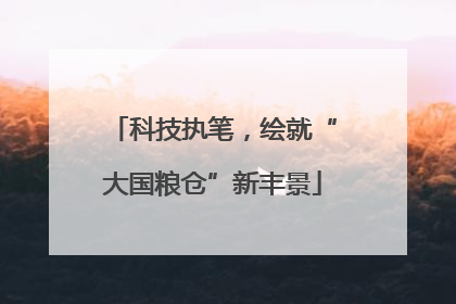 科技执笔，绘就“大国粮仓”新丰景