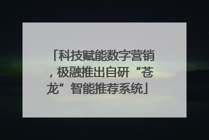 科技赋能数字营销，极融推出自研“苍龙”智能推荐系统
