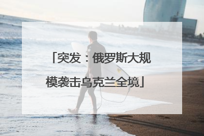 突发：俄罗斯大规模袭击乌克兰全境