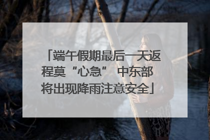 端午假期最后一天返程莫“心急” 中东部将出现降雨注意安全