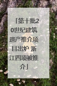 第十批20世纪建筑遗产推介项目出炉 浙江四项被推介
